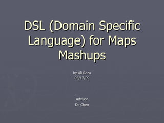 DSL (Domain Specific
Language) for Maps
      Mashups
        by Ali Raza
         05/17/09




         Advisor
         Dr. Chen
 