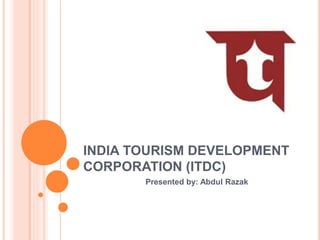 INDIA TOURISM DEVELOPMENT
CORPORATION (ITDC)
Presented by: Abdul Razak
 