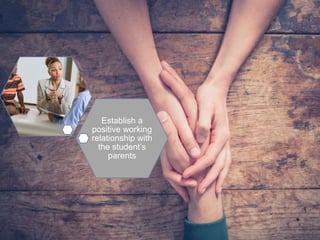 Establish a
positive working
relationship with
the student’s
parents
 
