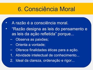 6. Consciência Moral

•   A razão é a consciência moral.
•   “Razão designa as leis do pensamento e
    as leis da ação re...