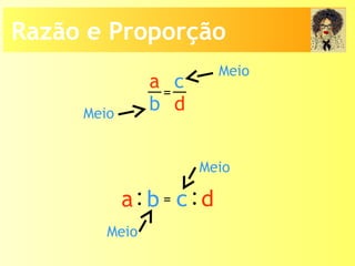 Meio
a
b
c
d
=
Meio
:a b :c d=
Meio
Meio
Razão e Proporção
 