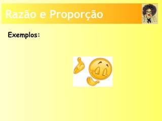 Razão e Proporção
Exemplos:
 