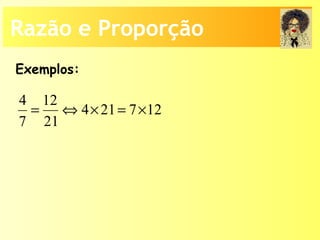 Razão e Proporção
Exemplos:
4 12
4 21 7 12
7 21
= ⇔ × = ×
 