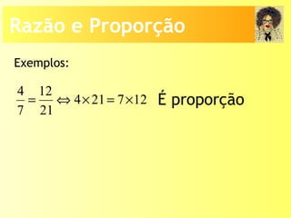 Exemplos:
4 12
4 21 7 12
7 21
= ⇔ × = × É proporção
Razão e Proporção
 