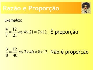 Exemplos:
4 12
4 21 7 12
7 21
= ⇔ × = ×
3 12
3 40 8 12
8 40
= ⇔ × ≠ ×
É proporção
Não é proporção
Razão e Proporção
 