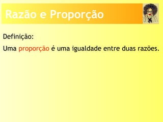 Uma proporção é uma igualdade entre duas razões.
Definição:
Razão e Proporção
 