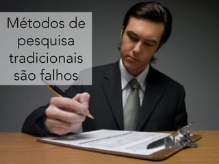 Métodos de
pesquisa
tradicionais
são falhos
 