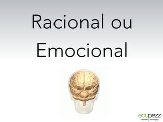 Racional ou
Emocional
 