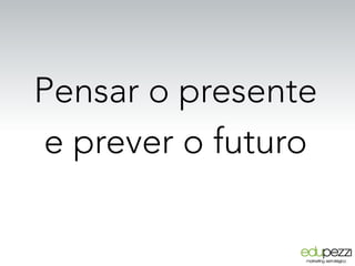 Pensar o presente
e prever o futuro
 