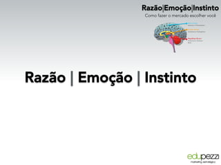 Razão|Emoção|Instinto
Como fazer o mercado escolher você
Razão | Emoção | Instinto
 