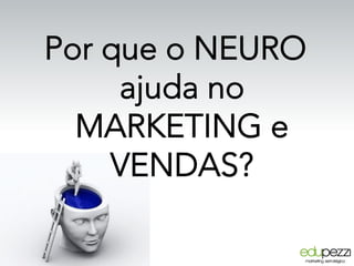 Por que o NEURO
ajuda no
MARKETING e
VENDAS?
 