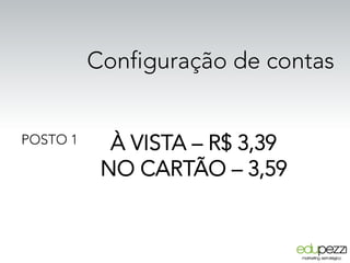 Configuração de contas
À VISTA – R$ 3,39
NO CARTÃO – 3,59
POSTO 1
 