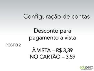 Configuração de contas
POSTO 2
Desconto para
pagamento a vista
À VISTA – R$ 3,39
NO CARTÃO – 3,59
 