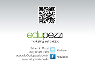 @edupezzi
/eduardo.pezzieduardo@edupezzi.com.br
Eduardo Pezzi
www.edupezzi.com.br
(54) 9943.1060
/edupezzi
@edupezzi
@edupezzi
/eduardo.pezzieduardo@edupezzi.com.br
Eduardo Pezzi
www.edupezzi.com.br
(54) 9943.1060
 