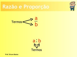 Prof. Bruno Bastos Termos  Termos  Razão e Proporção a b : a  b 
