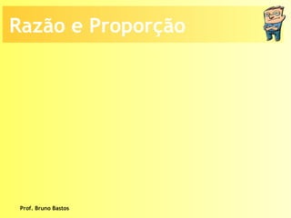 Prof. Bruno Bastos Razão e Proporção 