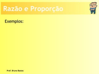 Prof. Bruno Bastos Razão e Proporção Exemplos: 
