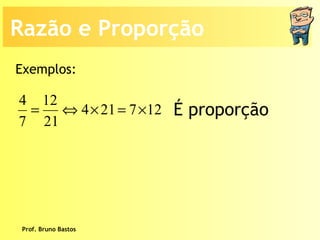Prof. Bruno Bastos Exemplos: É proporção Razão e Proporção 