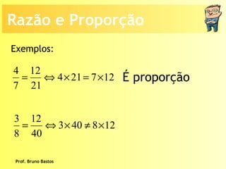 Prof. Bruno Bastos Exemplos: É proporção Razão e Proporção 