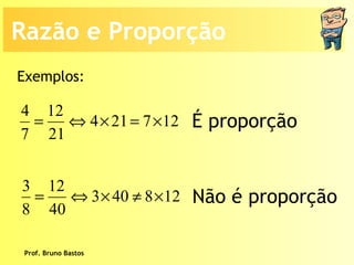 Prof. Bruno Bastos Exemplos: É proporção Não é proporção Razão e Proporção 