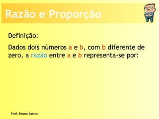 Prof. Bruno Bastos Dados dois números  a  e  b , com  b  diferente de zero, a  razão  entre  a  e  b  representa-se por: Definição: Razão e Proporção 