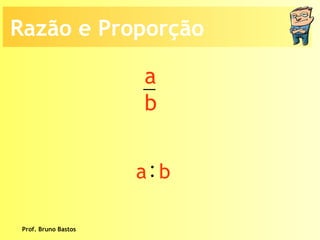 Prof. Bruno Bastos Razão e Proporção a b : a  b 