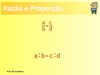 Prof. Bruno Bastos Razão e Proporção a b c d =  : a  b : c  d = 