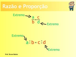 Prof. Bruno Bastos Extremo Extremo Extremo Extremo Razão e Proporção a b c d =  : a   b : c  d = 
