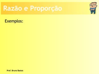 Prof. Bruno Bastos Razão e Proporção Exemplos: 