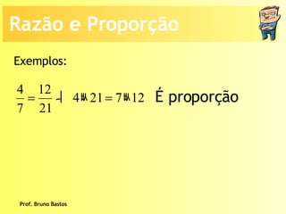 Prof. Bruno Bastos Exemplos: É proporção Razão e Proporção 