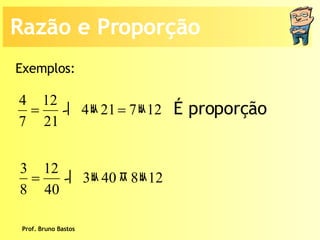 Prof. Bruno Bastos Exemplos: É proporção Razão e Proporção 