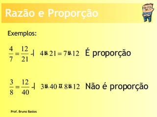 Prof. Bruno Bastos Exemplos: É proporção Não é proporção Razão e Proporção 