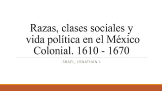 Razas, clases sociales y
vida política en el México
Colonial. 1610 - 1670
ISRAEL, JONATHAN I.
 