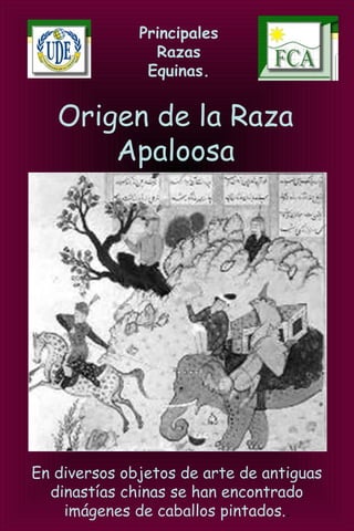 Principales
Razas
Equinas.
Origen de la Raza
Apaloosa
En diversos objetos de arte de antiguas
dinastías chinas se han encontrado
imágenes de caballos pintados..
 