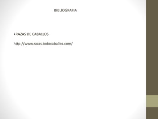 BIBLIOGRAFIA
•RAZAS DE CABALLOS
http://www.razas.todocaballos.com/
 