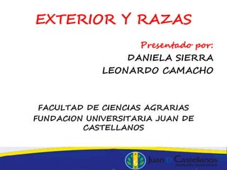 EXTERIOR Y RAZAS
Presentado por:
DANIELA SIERRA
LEONARDO CAMACHO
FACULTAD DE CIENCIAS AGRARIAS
FUNDACION UNIVERSITARIA JUAN DE
CASTELLANOS
 