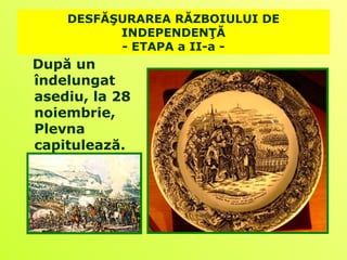 DESFĂŞURAREA RĂZBOIULUI DE
          INDEPENDENŢĂ
          - ETAPA a II-a -
După un
îndelungat
asediu, la 28
noiembrie,
Plevna
capitulează.
 