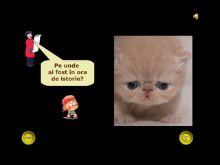 Pe unde
ai fost în ora
 de istorie?
 