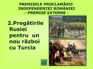 PREMISELE PROCLAMĂRII
   INDEPENDENŢEI ROMÂNIEI
      - PREMISE EXTERNE -


2.Pregătirile
Rusiei
pentru un
nou război
cu Turcia
 