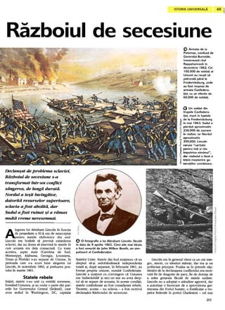 .
                                                                                                              seceslune
                                                                                                                                                         O Armata de la
                                                                                                                                                         Patamac, candusa de
                                                                                                                                                         Generalul Burnside,
                                                                                                                                                         traverseaza raul
                                                                                                                                                         Rappahannackin
                                                                                                                                                         decembrie 1862. Cei
                                                                                                                                                          100.000 de salda,i ai
                                                                                                                                                         Uniunii au reu~it sa
                                                                                                                                                         patrunda pana la
                                                                                                                                                         Fredericksburg, unde
                                                                                                                                                         au fast respin~i de
                                                                                                                                                         armata Canfedera-
                                                                                                                                                         ,iei, cu un efectiv de
                                                                                                                                                         60.000 de salda,i.


                                                                                                                                                         O Un soldat din
                                                                                                                                                         trupele Confedera-
                                                                                                                                                         tiei. mort in luptele
                                                                                                                                                         de la Fredericksburg
                                                                                                                                                         in mai 1863. Sudul a
                                                                                                                                                         pierdut aproximativ
                                                                                                                                                         258.000 de oameni
                                                                                                                                                       , in razboi. iar Nordul

                                                                                                                                                         aproximativ
                                                                                                                                                      ~ 359.000. Lincoln
                                                                                                                                                      & ceru~e ..caritate
                                                                                                                                                         pentru toti ~i rau
                                                                                                                                                       , impotriva   nimanui...

                                                                                                                                                      b dar razboiul a lasat o
                                                                                                                                                       ~ trista mo~tenire ge-
                                                                                                                                                      :3 neratiilor urmatoare.


Declan~at de problema sclaviei,
Razboiul de secesiune s-a
transformat intr-un conflict
sangeros, de lunga durata.
Nordul a ie~it invingator,
datorita resurselor superioare,
sclavia a fost abolita, dar
Sudul a fost ruinat ~i a ramas
multa vreme neresemnat.

A     legerea        lui   Abraham         Lincoln         in    functia

      de    pre~edinte         a     SUA   era       de   neacceptat

        pentru statele r~zboinice din sud.
Lincoln era hot~rat s~ previn~ extinderea                                  O 0 fotografie     a lui Abraham Lincoln, facuta
sclaviei, dar nu dorea s~ intervin~ in statele in                          in data de 9 aprilie 1865. Cinci zile mai tarziu
care aceasta era deja consacrat:I. Cu toate                                a fost omorat de John Wilkes Booth, un sim-
acestea, ~apte state (Carolina de Sud;                                      patizant al Confedera,iei.
Mississippi, Alabama, Georgia, Louisiana,
Texas ~i Florida) s-au separat de Uniune, in                               Statelor Unite. Statele din Sud susJ;ineau au
                                                                                                                       c:l        Lincoln era in general v~zut ca un om inte-
perioada care s-a scurs intre alegerea lui                                 dreptul s:l-$i redobindeasc:l independenta          gru, sincer, cu idealuri ~rete, dar era $i un
Lincoln, in noiembrie 1860, ~i preluarea pOS-                              total:l $i, dup:l separare, In februarie 1861, au   politician priceput. Pozitia sa in primele s~p-
tului in martie 1861.                                                      fonnat propria uniune, numit:l ConfederaJ;ie.       t~rnani de la declan$areaconflictului era moti-
                                                                           Lincoln a susJ;inutcu convingere c:l Uniunea        vat~ fie de dragoste de pace, fie dedorint;t de
              Statele     rebele                                           era 'indisolubil:l' $i nici un stat nu avea drep-   a aclta gre$eala f~cuta: de statele sudiste.
Initial, statele s-au unit ca entit~1;isuverane,                           tu! sa se separe de aceasta;In aceste condiJ;ii,    Lincoln nu a adoptat o atitudine agresiv~,dar
formind Uniunea, ~i au cedato parte din put-                               statele confederate au fost considerate rebele.     a autorizat o incercare de a aproviziona gar-
erile lor Guvemului Central (federal), care                                Teoretic, acesta -nu sdavia -a fost motivul         nizoana din Fortul Sumter, o fortificatie a tru-
avea sediul in Washington, DC, capitala                                    declan$:lrii R:lzboiului de secesiune.              pelor federale in portul Charleston -cel mai

                                                                                                                                                                            203
 