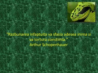 "Razbunarea infaptuita va sfasia adesea inima si
va tortura constiinta."
Arthur Schopenhauer
 