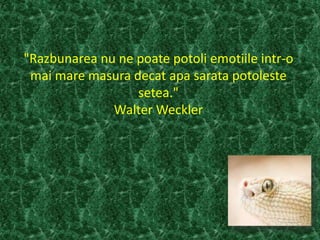 "Razbunarea nu ne poate potoli emotiile intr-o
mai mare masura decat apa sarata potoleste
setea."
Walter Weckler
 
