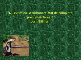 "Nu exista nici o razbunare atat de completa
precum iertarea."
Josh Billings
 