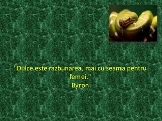 "Dulce este razbunarea, mai cu seama pentru
femei."
Byron
 