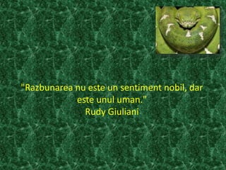 "Razbunarea nu este un sentiment nobil, dar
este unul uman."
Rudy Giuliani
 
