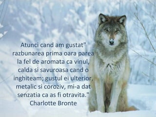 "Atunci cand am gustat
razbunarea prima oara parea
la fel de aromata ca vinul,
calda si savuroasa cand o
inghiteam; gustul ei ulterior,
metalic si coroziv, mi-a dat
senzatia ca as fi otravita."
Charlotte Bronte
 