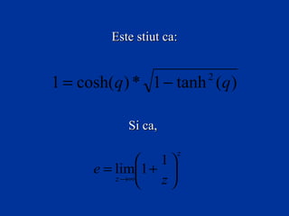 Este stiut ca:


1 = cosh(q ) * 1 − tanh (q )
                          2



            Si ca,

                      z
                1
      e = lim1 + 
          z →∞
                z
 