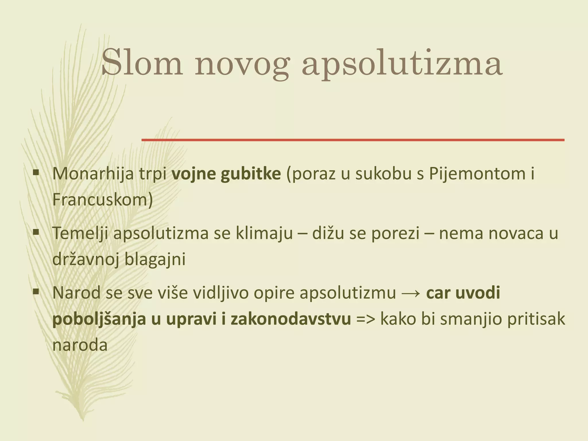 Slom novog apsolutizma
 Monarhija trpi vojne gubitke (poraz u sukobu s Pijemontom i
Francuskom)
 Temelji apsolutizma se klimaju – dižu se porezi – nema novaca u
državnoj blagajni
 Narod se sve više vidljivo opire apsolutizmu → car uvodi
poboljšanja u upravi i zakonodavstvu => kako bi smanjio pritisak
naroda
 