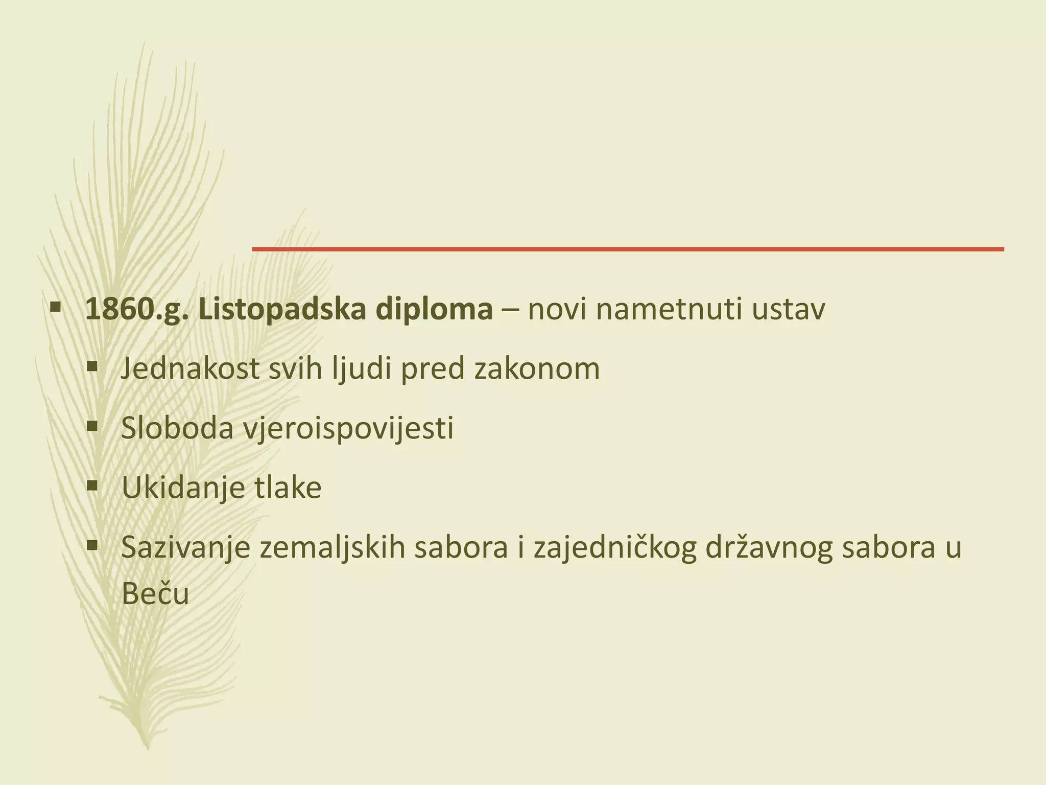  1860.g. Listopadska diploma – novi nametnuti ustav
 Jednakost svih ljudi pred zakonom
 Sloboda vjeroispovijesti
 Ukidanje tlake
 Sazivanje zemaljskih sabora i zajedničkog državnog sabora u
Beču
 
