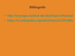 Bibliografie
• http://onyxspa.ro/bine-de-stiut/raze-infrarosii/
• https://ro.wikipedia.org/wiki/Infraro%C8%99u
 